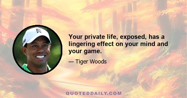 Your private life, exposed, has a lingering effect on your mind and your game.