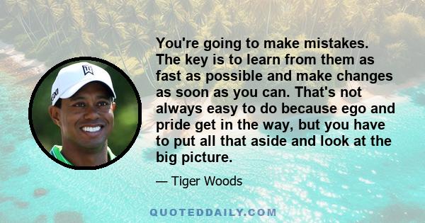 You're going to make mistakes. The key is to learn from them as fast as possible and make changes as soon as you can. That's not always easy to do because ego and pride get in the way, but you have to put all that aside 