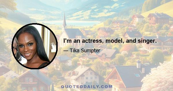 I'm an actress, model, and singer.