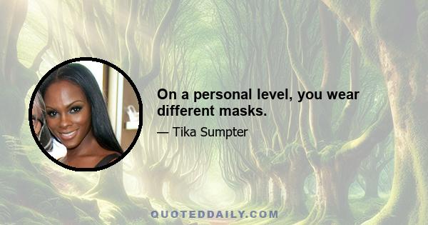 On a personal level, you wear different masks.