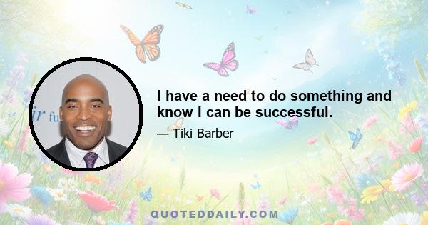 I have a need to do something and know I can be successful.