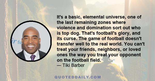 It's a basic, elemental universe, one of the last remaining zones where violence and domination sort out who is top dog. That's football's glory, and its curse. The game of football doesn't transfer well to the real