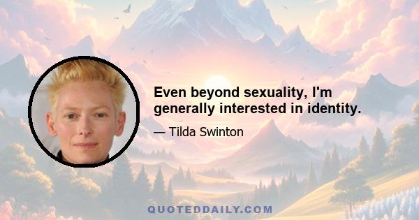 Even beyond sexuality, I'm generally interested in identity.