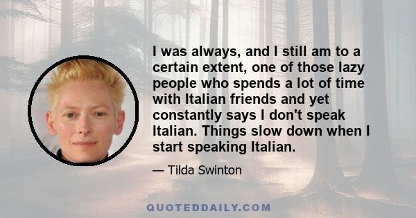 I was always, and I still am to a certain extent, one of those lazy people who spends a lot of time with Italian friends and yet constantly says I don't speak Italian. Things slow down when I start speaking Italian.