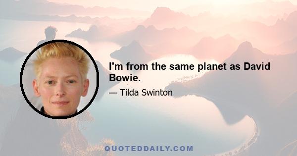 I'm from the same planet as David Bowie.