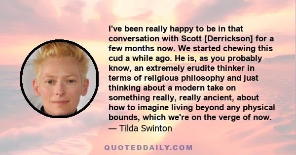 I've been really happy to be in that conversation with Scott [Derrickson] for a few months now. We started chewing this cud a while ago. He is, as you probably know, an extremely erudite thinker in terms of religious