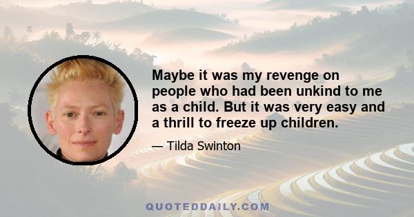 Maybe it was my revenge on people who had been unkind to me as a child. But it was very easy and a thrill to freeze up children.