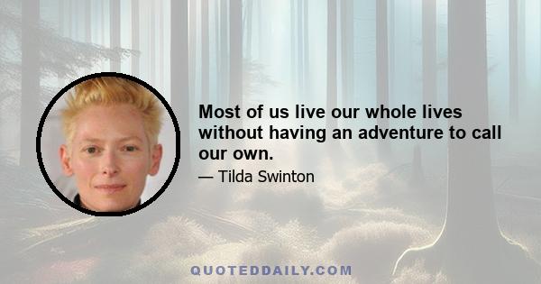 Most of us live our whole lives without having an adventure to call our own.