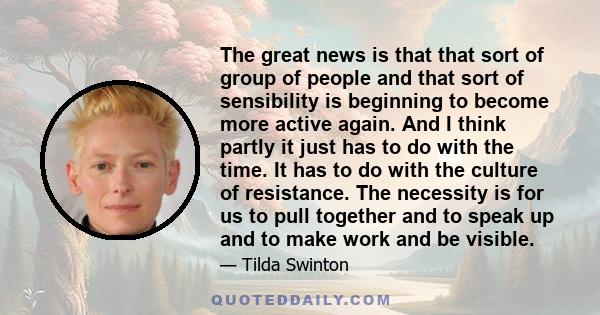 The great news is that that sort of group of people and that sort of sensibility is beginning to become more active again. And I think partly it just has to do with the time. It has to do with the culture of resistance. 