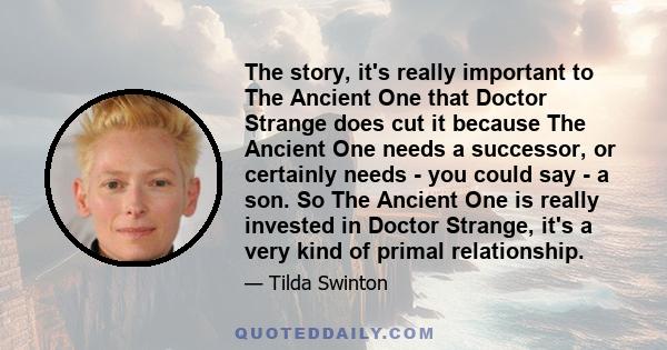 The story, it's really important to The Ancient One that Doctor Strange does cut it because The Ancient One needs a successor, or certainly needs - you could say - a son. So The Ancient One is really invested in Doctor