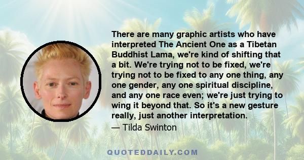 There are many graphic artists who have interpreted The Ancient One as a Tibetan Buddhist Lama, we're kind of shifting that a bit. We're trying not to be fixed, we're trying not to be fixed to any one thing, any one