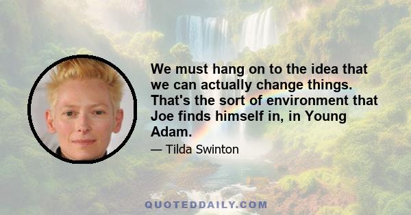 We must hang on to the idea that we can actually change things. That's the sort of environment that Joe finds himself in, in Young Adam.