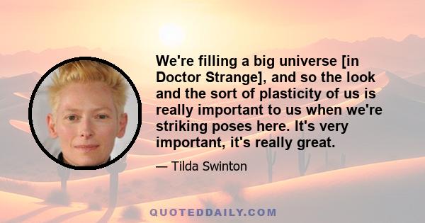 We're filling a big universe [in Doctor Strange], and so the look and the sort of plasticity of us is really important to us when we're striking poses here. It's very important, it's really great.