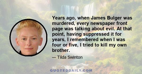 Years ago, when James Bulger was murdered, every newspaper front page was talking about evil. At that point, having suppressed it for years, I remembered when I was four or five, I tried to kill my own brother.