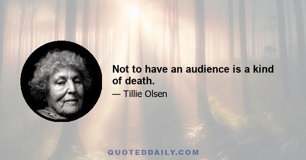 Not to have an audience is a kind of death.