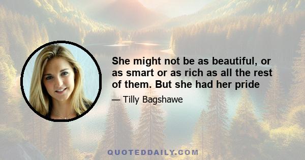 She might not be as beautiful, or as smart or as rich as all the rest of them. But she had her pride