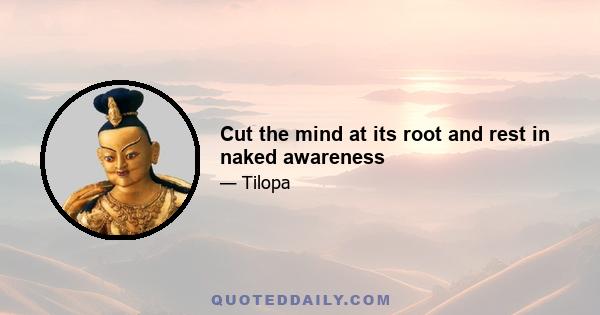 Cut the mind at its root and rest in naked awareness