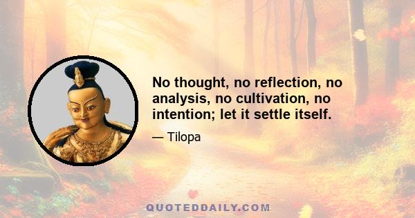 No thought, no reflection, no analysis, no cultivation, no intention; let it settle itself.