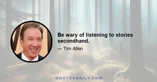 Be wary of listening to stories secondhand.