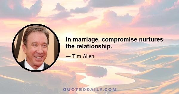 In marriage, compromise nurtures the relationship.