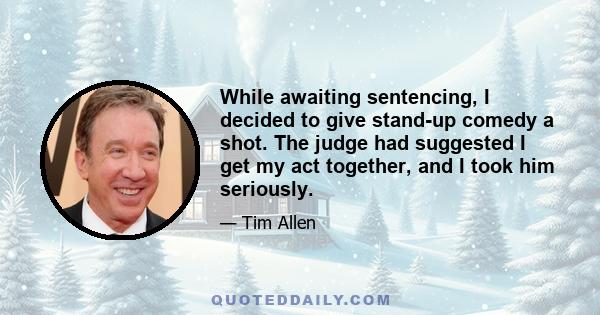 While awaiting sentencing, I decided to give stand-up comedy a shot. The judge had suggested I get my act together, and I took him seriously.