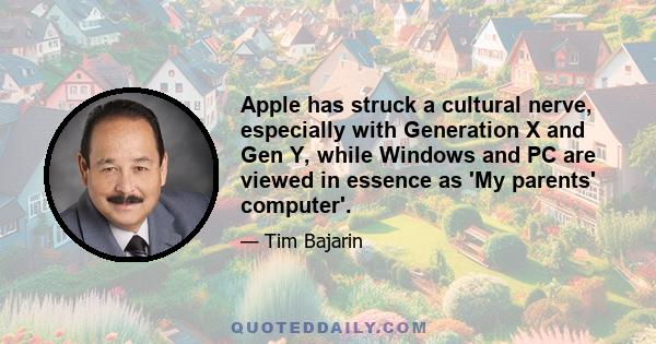 Apple has struck a cultural nerve, especially with Generation X and Gen Y, while Windows and PC are viewed in essence as 'My parents' computer'.