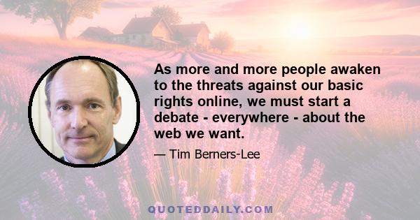 As more and more people awaken to the threats against our basic rights online, we must start a debate - everywhere - about the web we want.