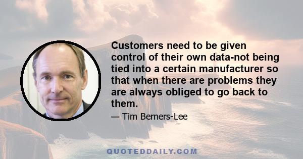 Customers need to be given control of their own data-not being tied into a certain manufacturer so that when there are problems they are always obliged to go back to them.