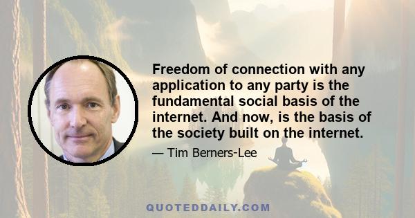 Freedom of connection with any application to any party is the fundamental social basis of the internet. And now, is the basis of the society built on the internet.