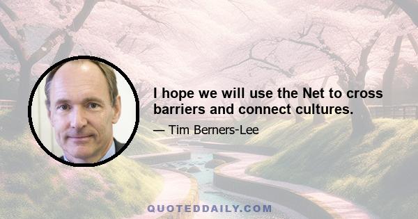 I hope we will use the Net to cross barriers and connect cultures.