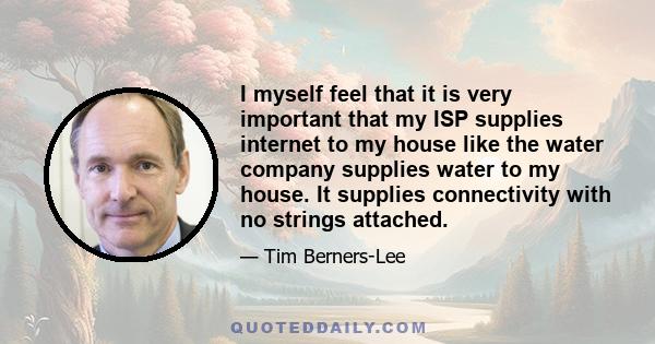 I myself feel that it is very important that my ISP supplies internet to my house like the water company supplies water to my house. It supplies connectivity with no strings attached.