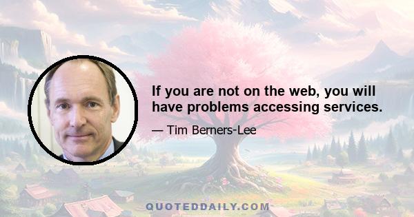 If you are not on the web, you will have problems accessing services.