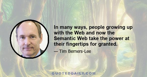 In many ways, people growing up with the Web and now the Semantic Web take the power at their fingertips for granted.