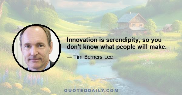 Innovation is serendipity, so you don't know what people will make.