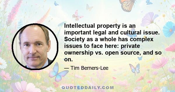 Intellectual property is an important legal and cultural issue. Society as a whole has complex issues to face here: private ownership vs. open source, and so on.