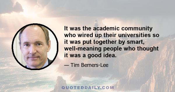 It was the academic community who wired up their universities so it was put together by smart, well-meaning people who thought it was a good idea.