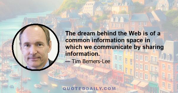 The dream behind the Web is of a common information space in which we communicate by sharing information.