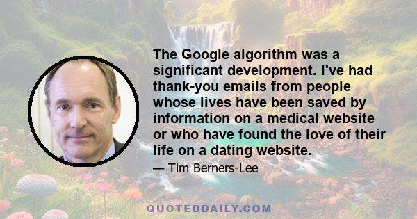 The Google algorithm was a significant development. I've had thank-you emails from people whose lives have been saved by information on a medical website or who have found the love of their life on a dating website.