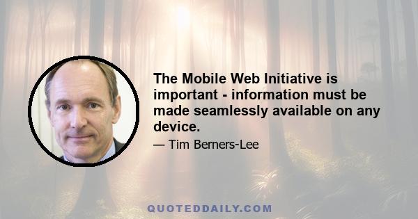 The Mobile Web Initiative is important - information must be made seamlessly available on any device.