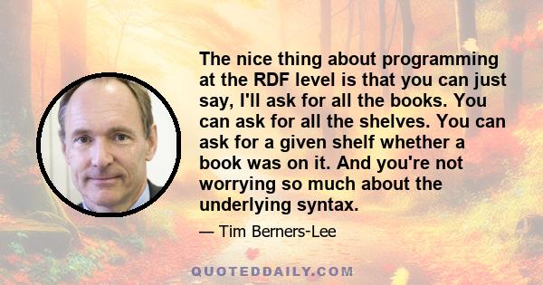 The nice thing about programming at the RDF level is that you can just say, I'll ask for all the books. You can ask for all the shelves. You can ask for a given shelf whether a book was on it. And you're not worrying so 