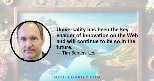 Universality has been the key enabler of innovation on the Web and will continue to be so in the future.