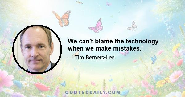 We can't blame the technology when we make mistakes.