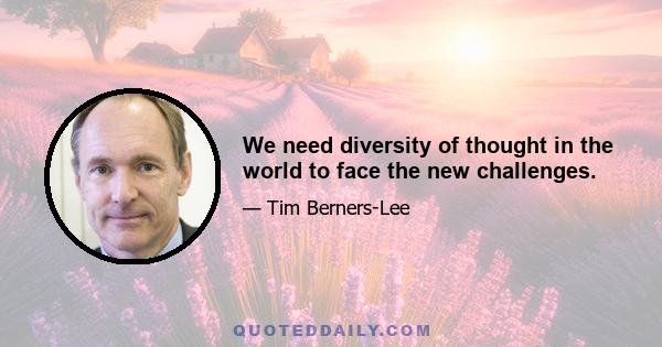 We need diversity of thought in the world to face the new challenges.