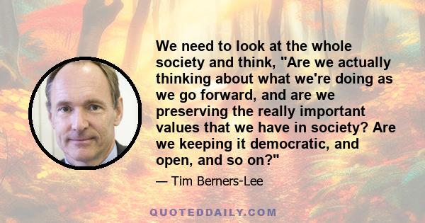 We need to look at the whole society and think, Are we actually thinking about what we're doing as we go forward, and are we preserving the really important values that we have in society? Are we keeping it democratic,