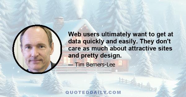 Web users ultimately want to get at data quickly and easily. They don't care as much about attractive sites and pretty design.