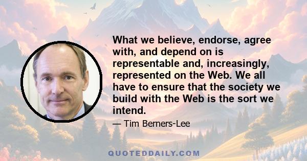 What we believe, endorse, agree with, and depend on is representable and, increasingly, represented on the Web. We all have to ensure that the society we build with the Web is the sort we intend.