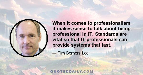 When it comes to professionalism, it makes sense to talk about being professional in IT. Standards are vital so that IT professionals can provide systems that last.