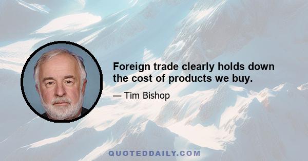 Foreign trade clearly holds down the cost of products we buy.