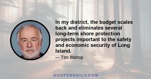 In my district, the budget scales back and eliminates several long-term shore protection projects important to the safety and economic security of Long Island.