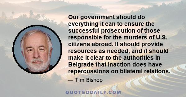 Our government should do everything it can to ensure the successful prosecution of those responsible for the murders of U.S. citizens abroad. It should provide resources as needed, and it should make it clear to the